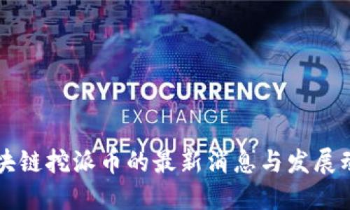 区块链挖派币的最新消息与发展动态