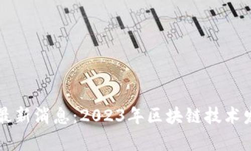 绍兴区块链最新消息:2023年区块链技术发展趋势分析
