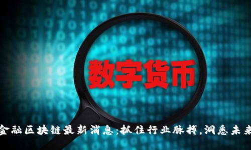时间金融区块链最新消息:抓住行业脉搏,洞悉未来趋势