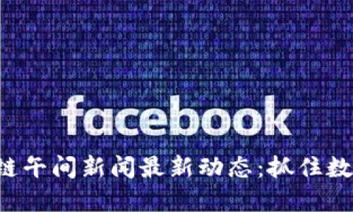 jiaoti区块链午间新闻最新动态:抓住数字经济脉搏