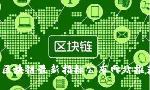 2023年区块链最新指标公布网站推荐与分析