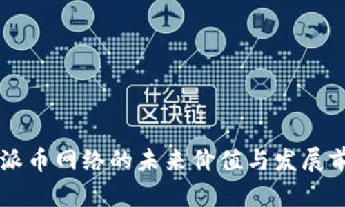区块链派币网络的未来价值与发展前景分析