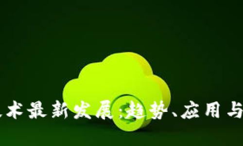 区块链技术最新发展:趋势、应用与未来展望