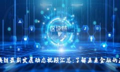区块链最新发展动态视频汇总:了解未来金融的