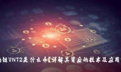 区块链VNT2是什么币?详解其背后的技术及应用前