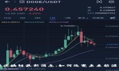 能源区块链最新消息:如何改变未来能源市场