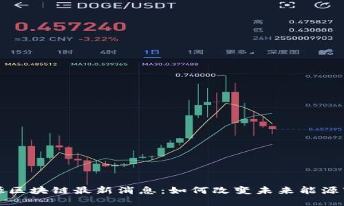 能源区块链最新消息:如何改变未来能源市场