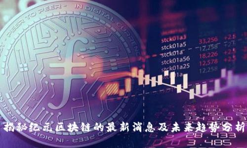 揭秘纪元区块链的最新消息及未来趋势分析