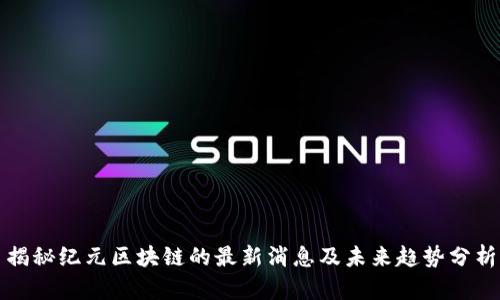 揭秘纪元区块链的最新消息及未来趋势分析