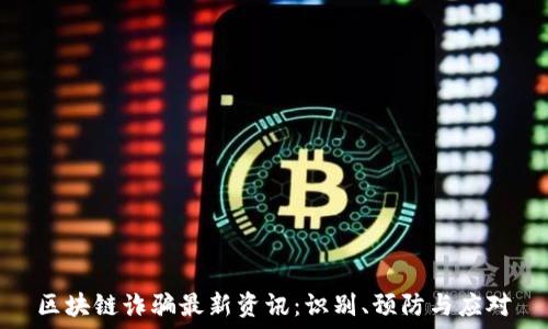 区块链诈骗最新资讯:识别、预防与应对