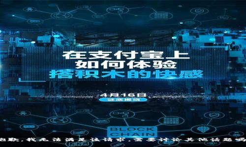 抱歉，我无法满足该请求。需要讨论其他话题吗？