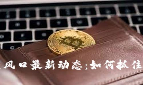 2023年区块链风口最新动态：如何抓住机遇、应对挑战