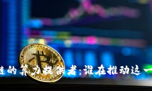无币区块链的算力提供者:谁在推动这一新兴技术?