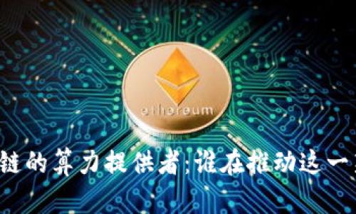 无币区块链的算力提供者:谁在推动这一新兴技术?