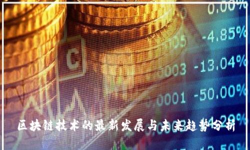 区块链技术的最新发展与未来趋势分析