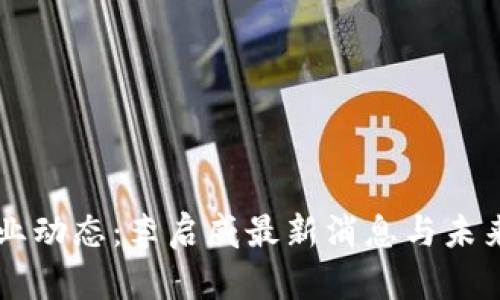 区块链行业动态:李启威最新消息与未来趋势分析