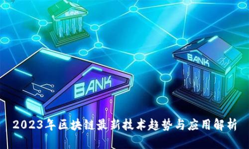 2023年区块链最新技术趋势与应用解析