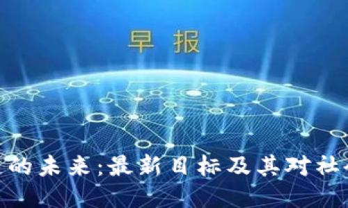 : 区块链的未来:最新目标及其对社会的影响