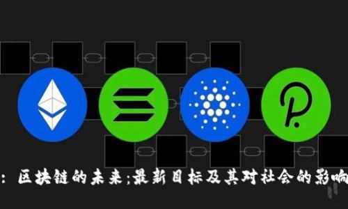 : 区块链的未来:最新目标及其对社会的影响