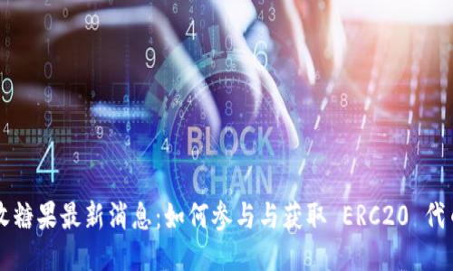 区块链收糖果最新消息:如何参与与获取 ERC20 代币的分发