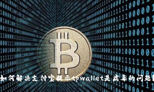 如何解决支付宝提示tpwallet是病毒的问题?