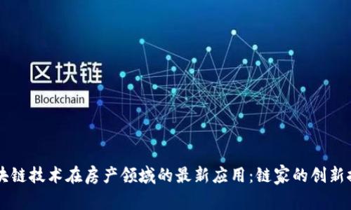 区块链技术在房产领域的最新应用:链家的创新探索