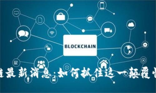 正
人民网区块链最新消息:如何抓住这一颠覆性技术的机遇
