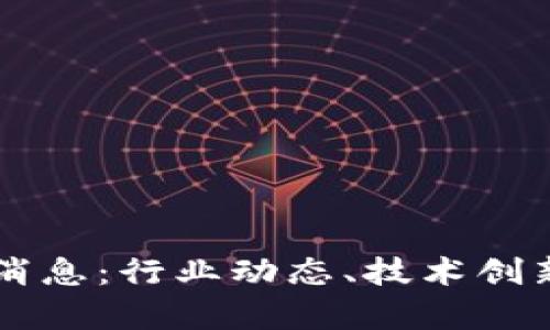 昆南区块链最新消息:行业动态、技术创新与应用前景分析