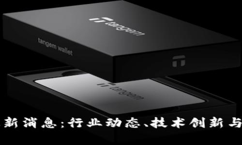 昆南区块链最新消息:行业动态、技术创新与应用前景分析