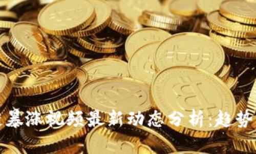区块链暴涨视频最新动态分析:趋势与机会