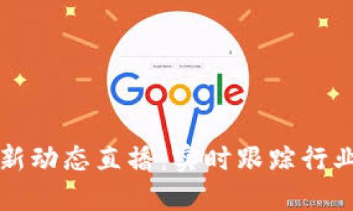 区块链今日最新动态直播:实时跟踪行业发展最新资讯
