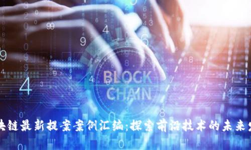 区块链最新提案案例汇编:探索前沿技术的未来发展