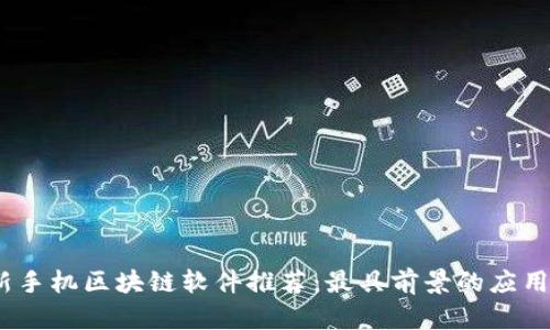 2023年最新手机区块链软件推荐:最具前景的应用与发展趋势