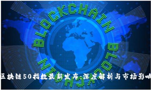 区块链50指数最新发布:深度解析与市场影响