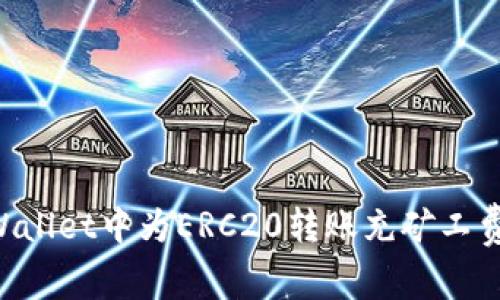 如何在TPWallet中为ERC20转账充矿工费:完整指南