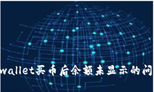 正在解决tpwallet买币后余额未显示的问题:详尽指南