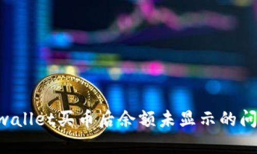 正在解决tpwallet买币后余额未显示的问题:详尽指南
