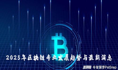 2025年区块链专业发展趋势与最新消息