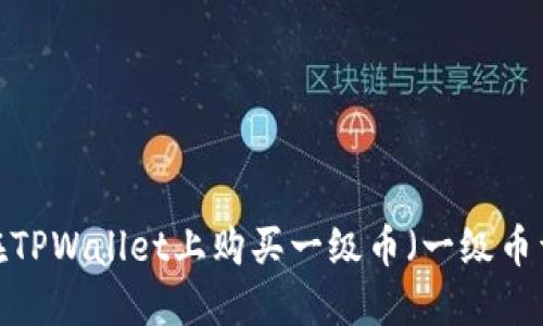TPWallet:如何在TPWallet上购买一级币(一级币详解与使用指南)