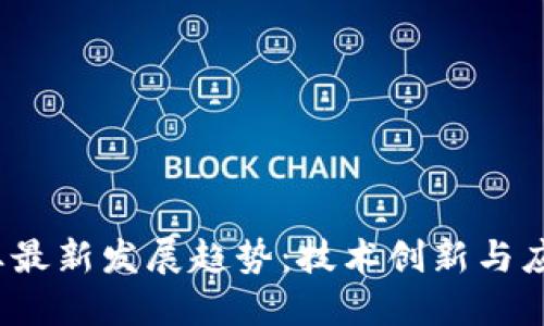 2023年区块链行业最新发展趋势:技术创新与应用落地的双重驱动