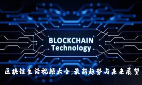 区块链生活视频大全:最新趋势与未来展望