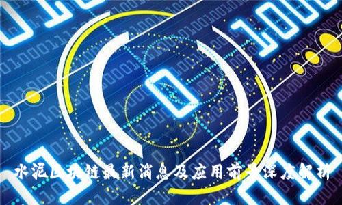 水泥区块链最新消息及应用前景深度解析