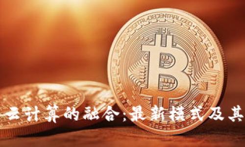 区块链与云计算的融合:最新模式及其应用前景