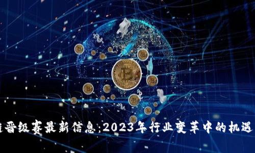 区块链晋级赛最新信息:2023年行业变革中的机遇与挑战