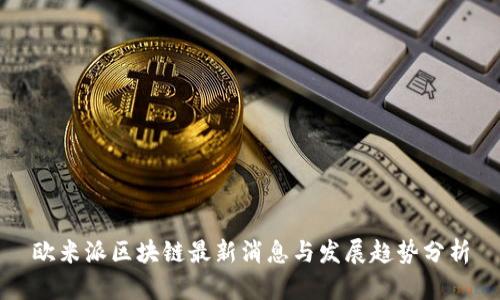 欧米派区块链最新消息与发展趋势分析