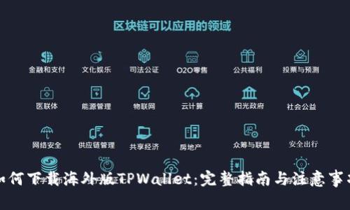 如何下载海外版TPWallet:完整指南与注意事项