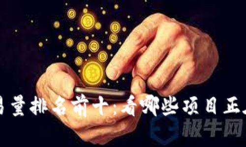 区块链最新交易量排名前十:看哪些项目正在引领市场潮流
