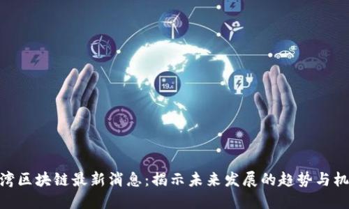 链湾区块链最新消息:揭示未来发展的趋势与机遇