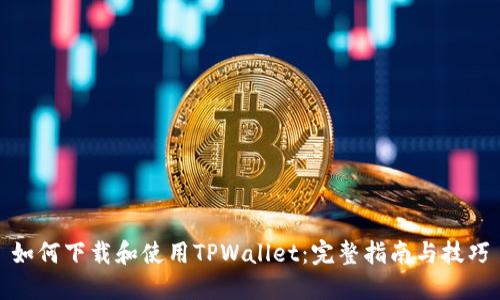 如何下载和使用TPWallet:完整指南与技巧