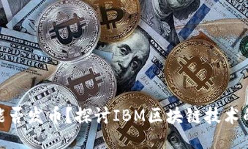 IBM区块链能否发币?探讨IBM区块链技术的潜力与应用